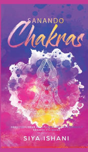 Title: Sanando Chakras: Cómo equilibrar sus chakras, irradiar energía y sanarse a sí mismo, Author: SIYA ISHANI