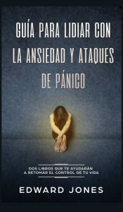 Title: Guía para lidiar con la ansiedad y ataques de pánico: Dos libros que te ayudarán a retomar el control de tu vida, Author: ED JONES