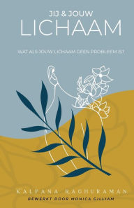 Title: Jij en Jouw Lichaam: WAT ALS JOUW LICHAAM GEEN PROBLEEM IS?, Author: Kalpana Raghuraman