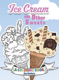 Title: Ice Cream and Other Sweets: A Coloring Book for Seniors, Author: Lasting Happiness