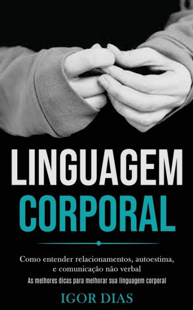 Linguagem Corporal Como Entender Relacionamentos Autoestima E Comunicação Não Verbal As 8107