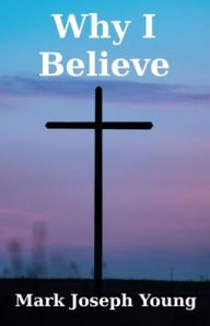 Title: Why I Believe, Author: Mark Joseph Young