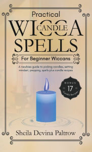 Title: Practical Wicca Candle Spells for Beginner Wiccans: A newbies guide to picking candles, setting mindset, prepping, spells plus candle recipes, Author: Sheila Devina Paltrow