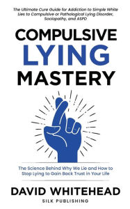 Title: Compulsive Lying Mastery: The Science Behind Why We Lie and How to Stop Lying to Gain Back Trust in Your Life: Cure Guide for White Lies, Compulsive or Pathological Lying Disorder, Sociopathy and ASPD, Author: David Whitehead