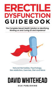 Title: Erectile Dysfunction Guidebook: Natural Remedies, Psychology, Sex Addiction, Exercise, Diet and More, Author: David Whitehead