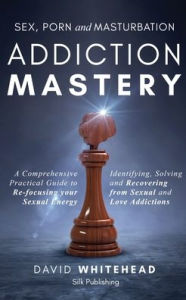 Title: Sex, Porn and Masturbation Addiction Mastery: Identifying, Solving and Recovering from Sexual and Love Addictions, Author: David Whitehead