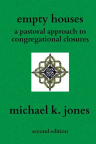 Title: Empty Houses: A Pastoral Approach to Congregational Closures, Author: Michael K Jones
