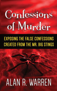 Title: Confession of Murder; Exposing the False Confessions Created from the Mr. Big Stings, Author: Alan R Warren