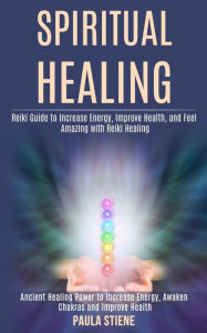 Title: Spiritual Healing: Reiki Guide to Increase Energy, Improve Health, and Feel Amazing With Reiki Healing (Ancient Healing Power to Increase Energy, Awaken Chakras and Improve Health), Author: Paula Stiene