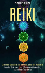 Title: Reiki: Learn Reiki Meditation and Cure Your Anxiety and Depression (Learning Reiki Level 1 and 2 Symbols and Principles, Attunements, and Crystals), Author: Penelope Stiene