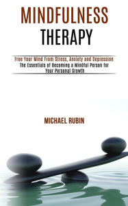 Title: Mindfulness Therapy: Free Your Mind From Stress, Anxiety and Depression (The Essentials of Becoming a Mindful Person for Your Personal Growth), Author: Sidney Jerkins