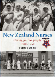 Title: New Zealand Nurses: Caring for our people 1880-1950, Author: Pamela Wood