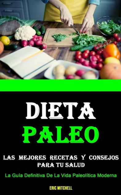 Dieta Paleo Las Mejores Recetas Y Consejos Para Tu Salud La Guía Definitiva De La Vida Paleolítica Moderna By Eric Mitchell Paperback Barnes Noble