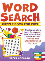 Title: Word Search Puzzle Book For Kids: Challenging Fun Brain Teasers and Educational Word Search Puzzles To Keep Your Child Entertained For Hours, Author: Becky Hoffman