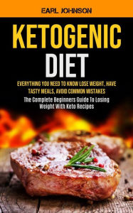 Title: Ketogenic Diet: Everything You Need to Know Lose Weight, Have Tasty Meals, Avoid Common Mistakes (The Complete Beginners Guide To Losing Weight With Keto Recipes), Author: Earl Johnson