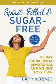 Title: Spirit-Filled and Sugar-Free: 30-Day Sugar Detox Devotional and Weight Loss Plan, Author: Cathy Morenzie