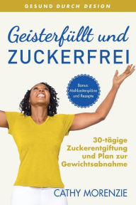 Title: Geisterfüllt und Zuckerfrei: 30-tägige Zuckerentgiftung und Plan zur Gewichtsabnahme, Author: Cathy Morenzie