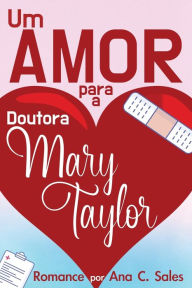 Title: Um Amor Para a Doutora Mary Taylor: Romance por Ana C. Sales, Author: Ana C Sales