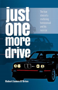 Title: Just One More Drive: The true story of a stuttering homosexual and his race car, Author: Robert James O'Brien