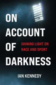 Title: On Account of Darkness: Shining Light on Race and Sport, Author: Ian Kennedy