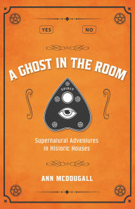 Title: A Ghost in the Room: Supernatural Adventures in Historic Houses, Author: Ann McDougall