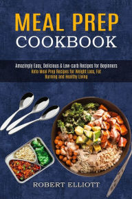 Title: Meal Prep Cookbook: Amazingly Easy, Delicious & Low-carb Recipes for Beginners (Keto Meal Prep Recipes for Weight Loss, Fat Burning and Healthy Living), Author: Robert Elliott