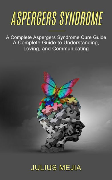 Aspergers Syndrome A Complete Aspergers Syndrome Cure Guide A Complete Guide To Understanding 4079