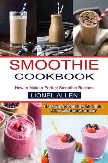 Smoothie Cookbook: Cleanse Your Body And Boost Your Immune System With ...