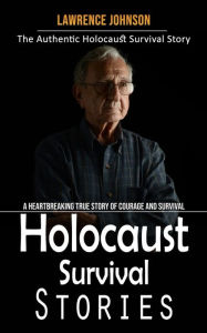 Title: Holocaust Survival Stories: The Authentic Holocaust Survival Story (A Heartbreaking True Story of Courage and Survival), Author: Lawrence Johnson