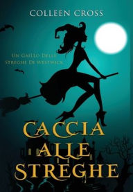 Title: Caccia alle Streghe: I gialli delle streghe di Westwick #1, Author: Colleen Cross