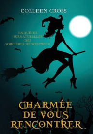Title: Charmée de vous Rencontrer: Une Petite Enquête des Sorcières de Westwick, Author: Colleen Cross