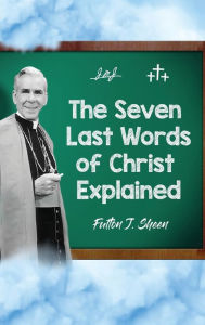 Title: The Seven Last Words of Christ Explained, Author: Fulton J Sheen