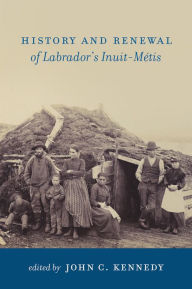 Title: History and Renewal of Labrador's Inuit-Métis, Author: John C. Kennedy