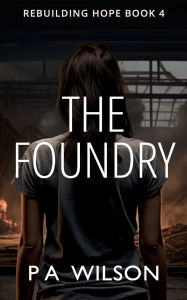 Title: The Foundry: A Dystopian Novel of Survival, Author: P a Wilson