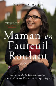 Title: Maman en Fauteuil Roulant: La Force de la Détermination Lorsqu'on est Parent et Paraplégique, Author: Marjorie Aunos PHD