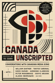 Title: Canada Unscripted: Conversations with Canadian Media Icons, Author: Vic Sarin