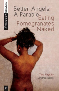 Title: Better Angels: A Parable and Eating Pomegranates Naked: Two Plays by Andrea Scott, Author: Andrea Scott