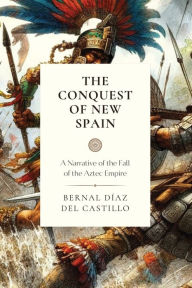 Title: The Conquest of New Spain: A Narrative of the Fall of the Aztec Empire, Author: Bernal Diaz Del Castillo