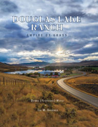 Title: Douglas Lake Ranch: Empire of Grass, Author: Donna Yoshitake Wuest