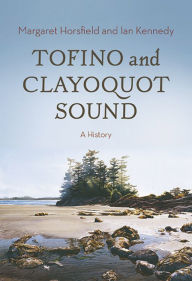 Title: Tofino and Clayoquot Sound: A History, Author: Margaret Horsfield