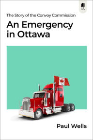 Title: An Emergency in Ottawa: The Story of the Convoy Commission, Author: Paul Wells