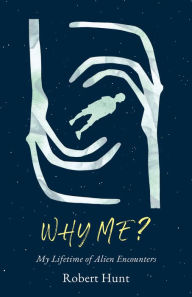 Title: Why Me?: A Lifetime of Alien Encounters, Author: Robert Hunt