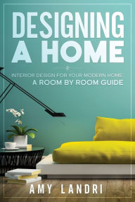 Title: Designing a HOME: Interior Design for your Modern Home - A ROOM-BY-ROOM GUIDE, Author: Amy Landri