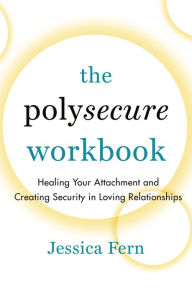 Title: The Polysecure Workbook: Healing Your Attachment and Creating Security in Loving Relationships, Author: Jessica Fern