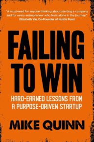 Title: Failing To Win: Hard-earned lessons from a purpose-driven startup, Author: Mike Quinn
