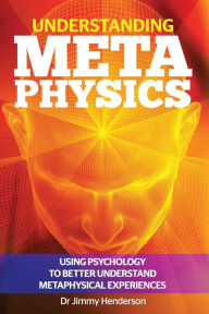 Title: Understanding Metaphysics: Using psychology to better understand metaphysical experiences, Author: Jimmy Henderson