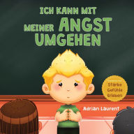 Title: Ich kann mit meiner Angst umgehen: Ein beruhigendes Kinderbilderbuch über die Selbstregulierung und Überwindung von Sorgen, Furcht und Ängsten für Kleinkinder, Vorschulkinder und Kinder, Author: Adrian Laurent