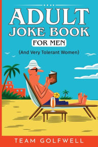 Title: Adult Joke Book For Men: (And Very Tolerant Women), Author: Team Golfwell