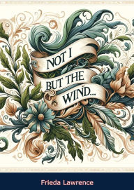 Title: Not I, But The Wind..., Author: Frieda Lawrence