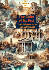Title: The Cities of St. Paul: Their Influence on his Life and Thought, Author: Sir William M. Ramsay